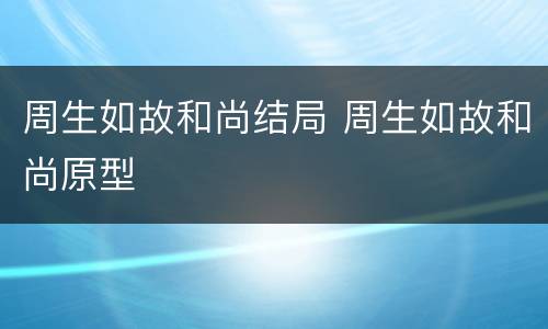 周生如故和尚结局 周生如故和尚原型