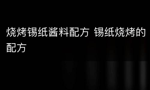 烧烤锡纸酱料配方 锡纸烧烤的配方