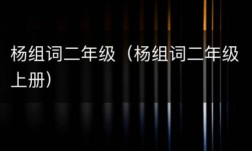 杨组词二年级（杨组词二年级上册）