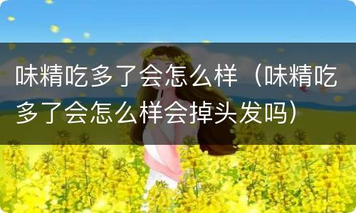 味精吃多了会怎么样（味精吃多了会怎么样会掉头发吗）