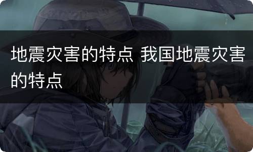 地震灾害的特点 我国地震灾害的特点