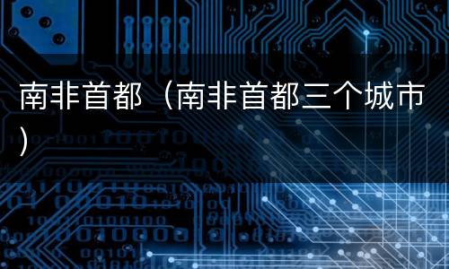 南非首都（南非首都三个城市）