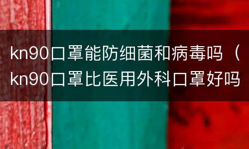 kn90口罩能防细菌和病毒吗（kn90口罩比医用外科口罩好吗）
