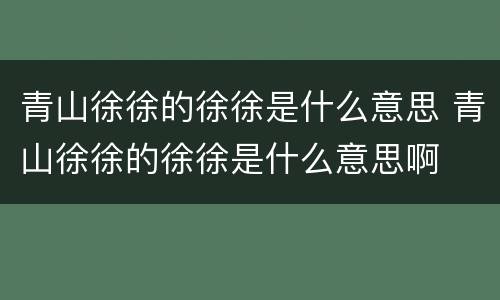 青山徐徐的徐徐是什么意思 青山徐徐的徐徐是什么意思啊