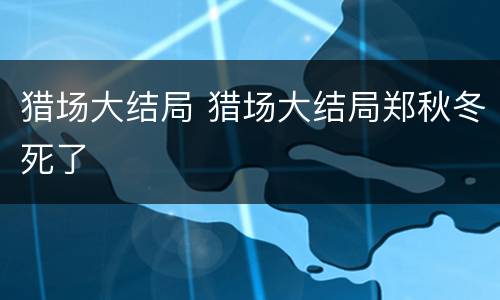 猎场大结局 猎场大结局郑秋冬死了