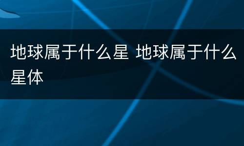 地球属于什么星 地球属于什么星体