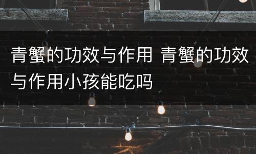 青蟹的功效与作用 青蟹的功效与作用小孩能吃吗