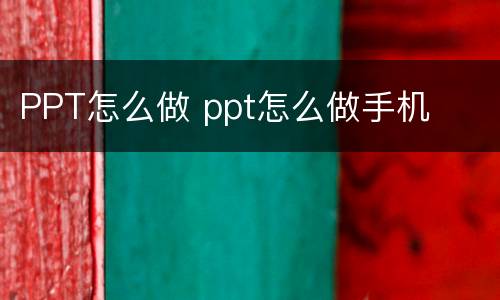 PPT怎么做 ppt怎么做手机