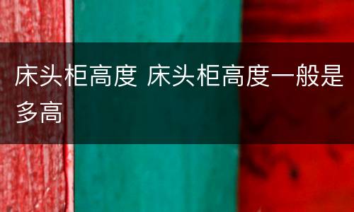 床头柜高度 床头柜高度一般是多高