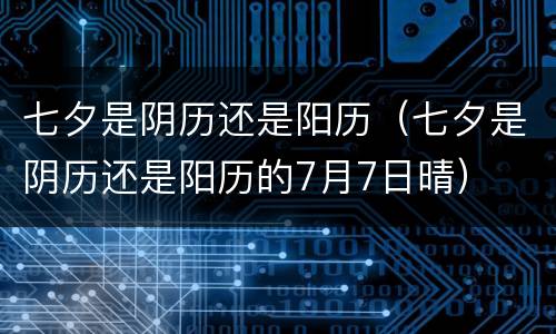 七夕是阴历还是阳历（七夕是阴历还是阳历的7月7日晴）