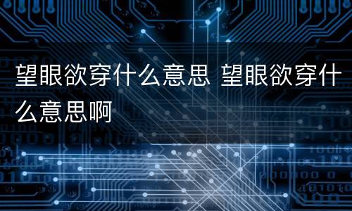 望眼欲穿什么意思 望眼欲穿什么意思啊