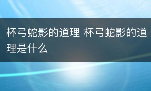 杯弓蛇影的道理 杯弓蛇影的道理是什么