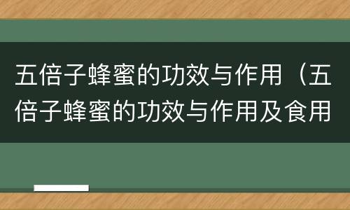 五倍子蜂蜜的功效与作用（五倍子蜂蜜的功效与作用及食用方法）