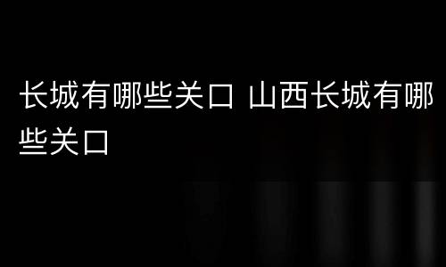 长城有哪些关口 山西长城有哪些关口