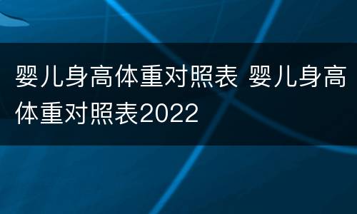 婴儿身高体重对照表 婴儿身高体重对照表2022