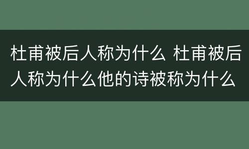 杜甫被后人称为什么 杜甫被后人称为什么他的诗被称为什么