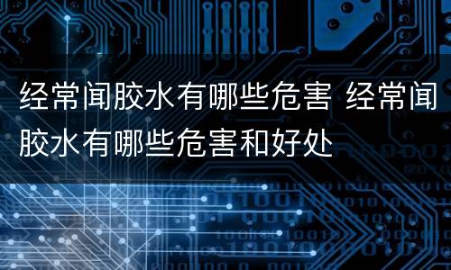 经常闻胶水有哪些危害 经常闻胶水有哪些危害和好处