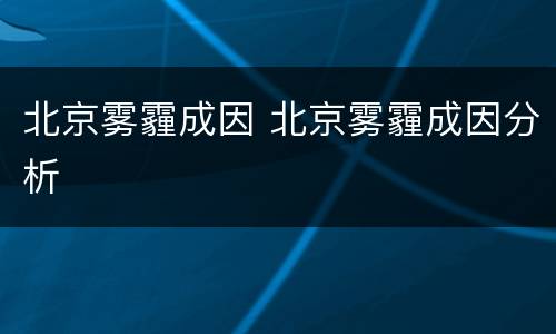 北京雾霾成因 北京雾霾成因分析