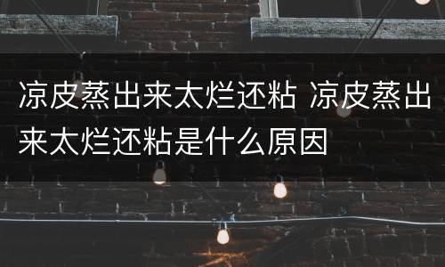 凉皮蒸出来太烂还粘 凉皮蒸出来太烂还粘是什么原因