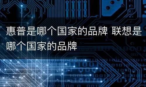 惠普是哪个国家的品牌 联想是哪个国家的品牌