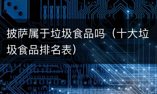 披萨属于垃圾食品吗（十大垃圾食品排名表）