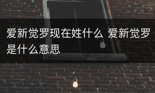 爱新觉罗现在姓什么 爱新觉罗是什么意思