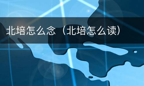 北培怎么念（北培怎么读）