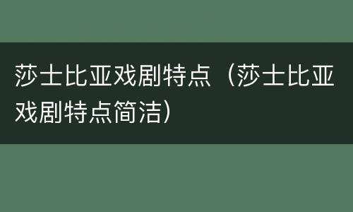 莎士比亚戏剧特点（莎士比亚戏剧特点简洁）