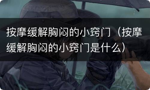 按摩缓解胸闷的小窍门（按摩缓解胸闷的小窍门是什么）