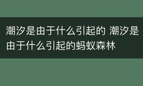 潮汐是由于什么引起的 潮汐是由于什么引起的蚂蚁森林