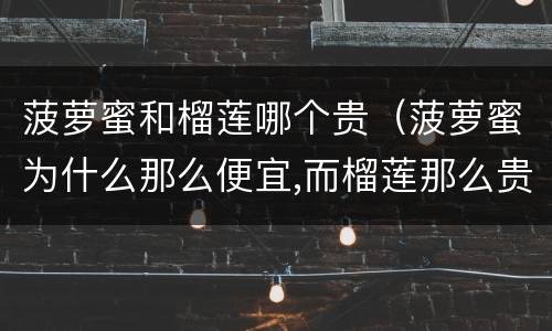 菠萝蜜和榴莲哪个贵（菠萝蜜为什么那么便宜,而榴莲那么贵）