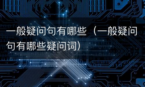 一般疑问句有哪些（一般疑问句有哪些疑问词）