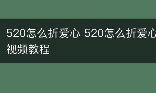 520怎么折爱心 520怎么折爱心视频教程