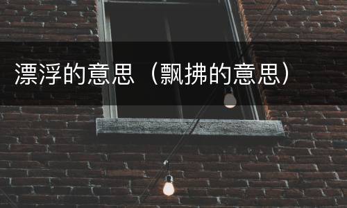 漂浮的意思（飘拂的意思）