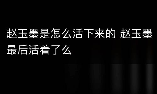 赵玉墨是怎么活下来的 赵玉墨最后活着了么