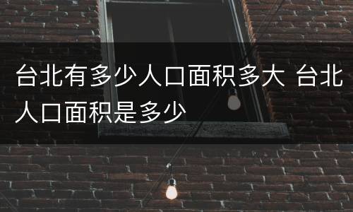 台北有多少人口面积多大 台北人口面积是多少