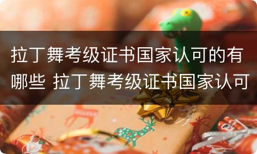 拉丁舞考级证书国家认可的有哪些 拉丁舞考级证书国家认可的有哪些项目