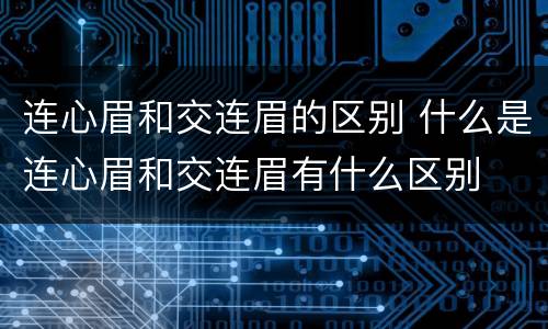连心眉和交连眉的区别 什么是连心眉和交连眉有什么区别