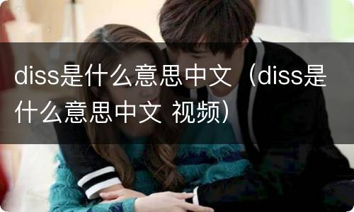 diss是什么意思中文（diss是什么意思中文 视频）