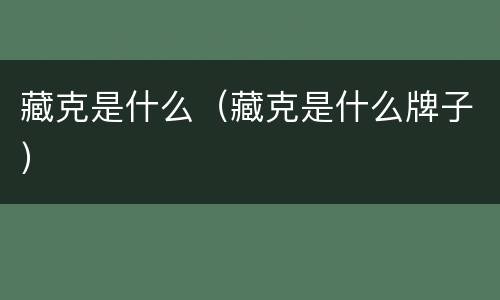 藏克是什么（藏克是什么牌子）