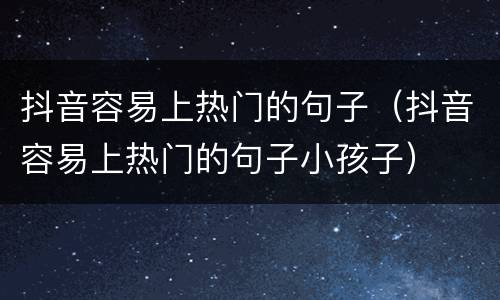 抖音容易上热门的句子（抖音容易上热门的句子小孩子）