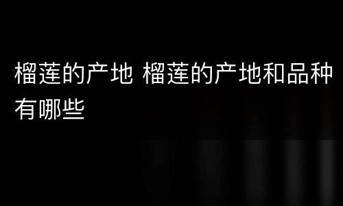 榴莲的产地 榴莲的产地和品种有哪些