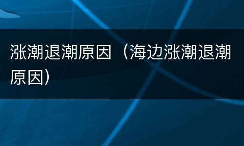涨潮退潮原因（海边涨潮退潮原因）