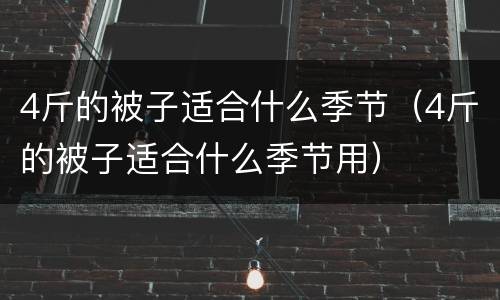 4斤的被子适合什么季节（4斤的被子适合什么季节用）