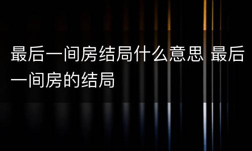 最后一间房结局什么意思 最后一间房的结局