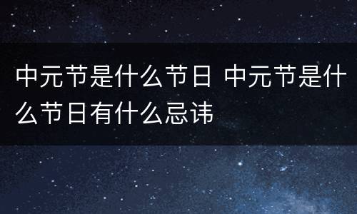 中元节是什么节日 中元节是什么节日有什么忌讳
