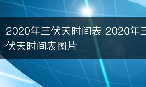 2020年三伏天时间表 2020年三伏天时间表图片