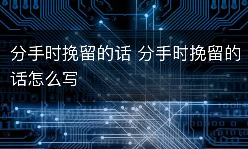 分手时挽留的话 分手时挽留的话怎么写