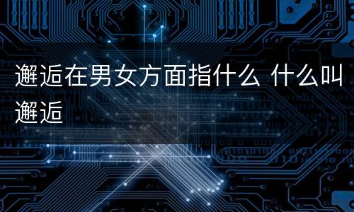 邂逅在男女方面指什么 什么叫邂逅