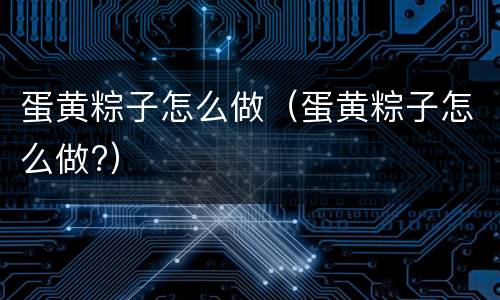 蛋黄粽子怎么做（蛋黄粽子怎么做?）